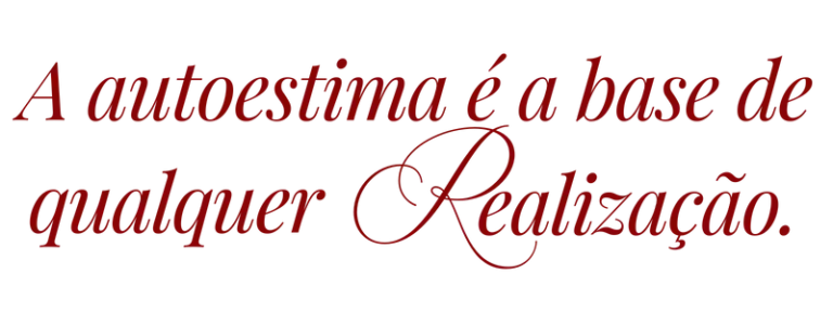 A autoestima é a base de qualquer realização.