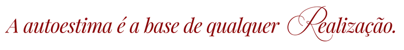A autoestima é a base de qualquer realização.